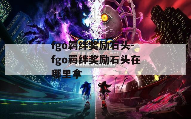 fgo羁绊奖励石头-fgo羁绊奖励石头在哪里拿