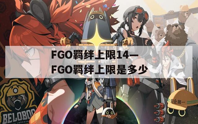 FGO羁绊上限14—FGO羁绊上限是多少