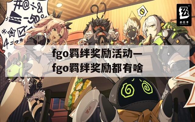 fgo羁绊奖励活动—fgo羁绊奖励都有啥