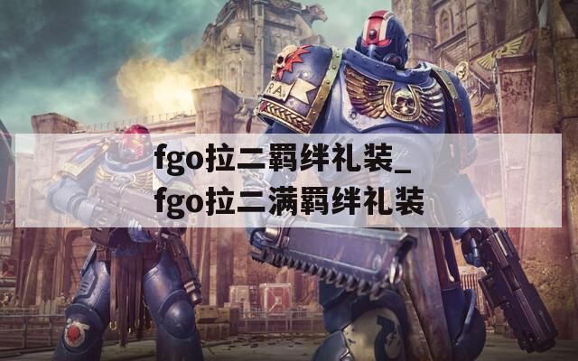 fgo拉二羁绊礼装_fgo拉二满羁绊礼装