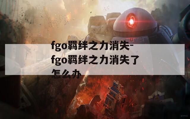 fgo羁绊之力消失-fgo羁绊之力消失了怎么办