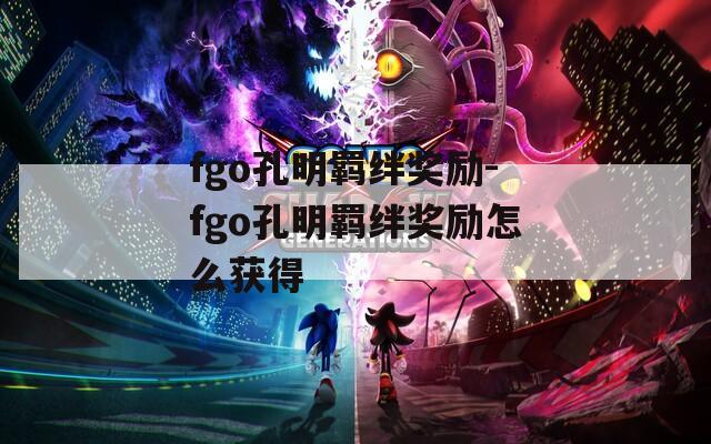fgo孔明羁绊奖励-fgo孔明羁绊奖励怎么获得