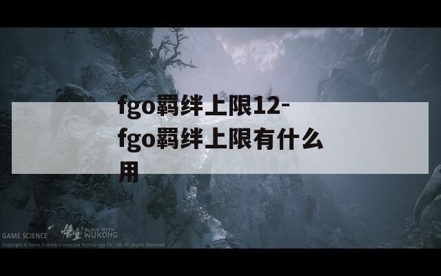 fgo羁绊上限12-fgo羁绊上限有什么用