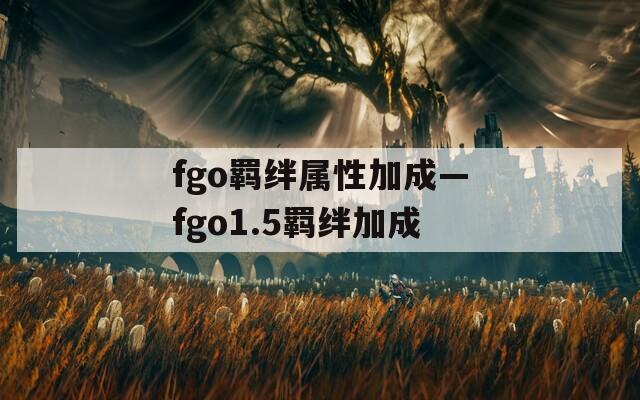 fgo羁绊属性加成—fgo1.5羁绊加成
