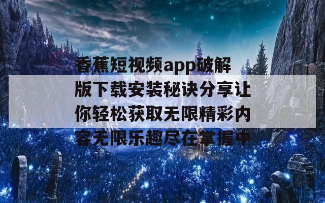 香蕉短视频app破解版下载安装秘诀分享让你轻松获取无限精彩内容无限乐趣尽在掌握中