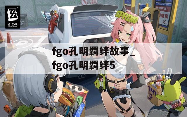 fgo孔明羁绊故事_fgo孔明羁绊5