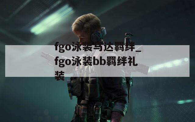 fgo泳装马达羁绊_fgo泳装bb羁绊礼装