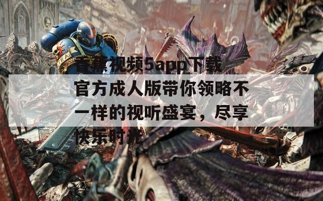 香蕉视频5app下载官方成人版带你领略不一样的视听盛宴，尽享快乐时光