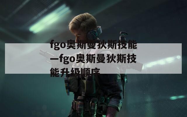fgo奥斯曼狄斯技能—fgo奥斯曼狄斯技能升级顺序