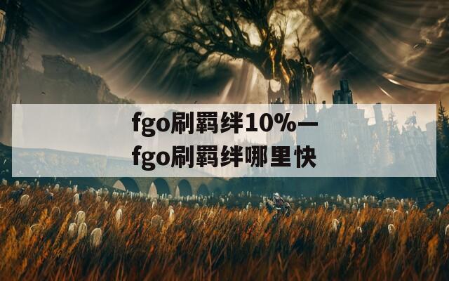 fgo刷羁绊10%—fgo刷羁绊哪里快