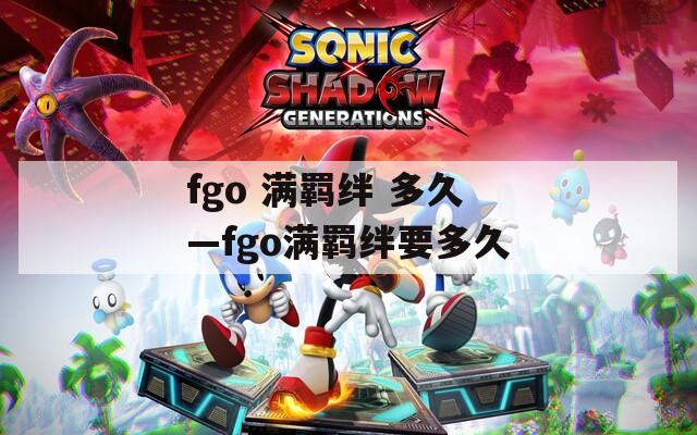 fgo 满羁绊 多久—fgo满羁绊要多久