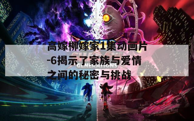 高嫁柳嫁家1集动画片-6揭示了家族与爱情之间的秘密与挑战
