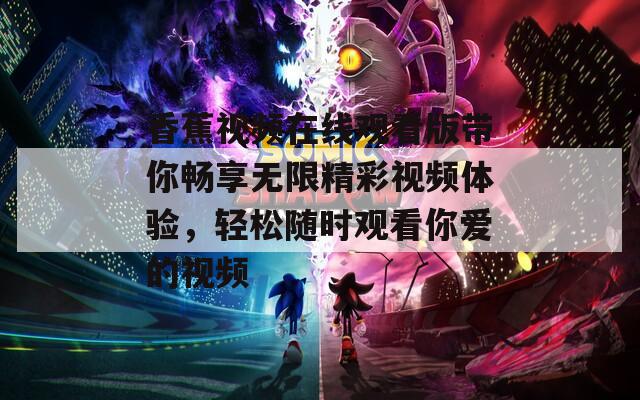 香蕉视频在线观看版带你畅享无限精彩视频体验，轻松随时观看你爱的视频