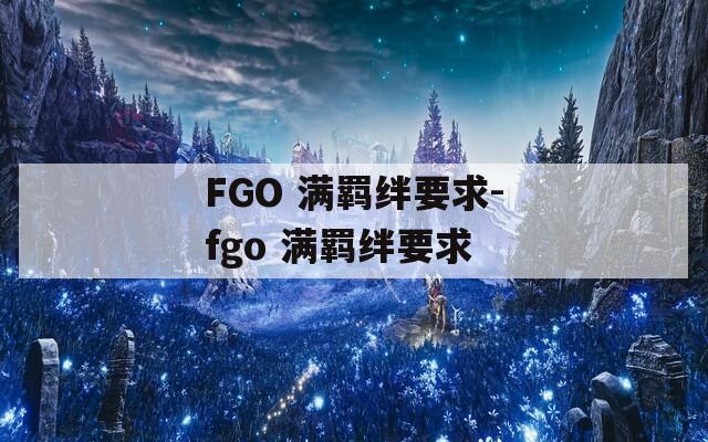 FGO 满羁绊要求-fgo 满羁绊要求