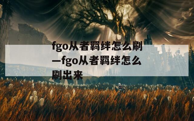 fgo从者羁绊怎么刷—fgo从者羁绊怎么刷出来