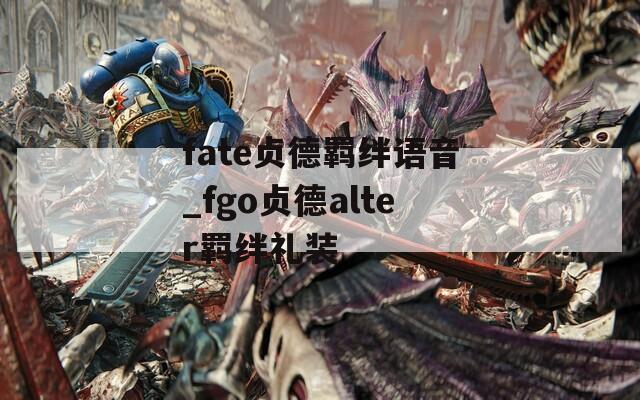fate贞德羁绊语音_fgo贞德alter羁绊礼装