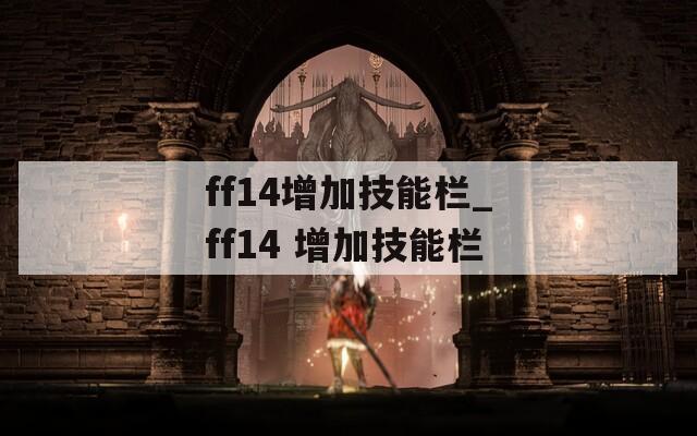 ff14增加技能栏_ff14 增加技能栏