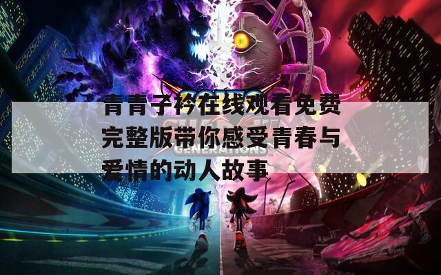 青青子衿在线观看免费完整版带你感受青春与爱情的动人故事