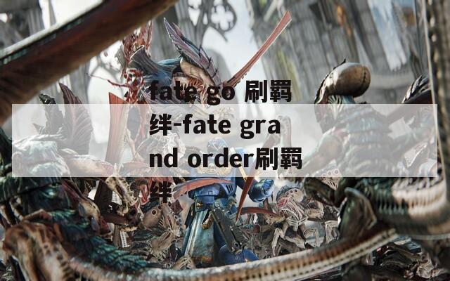fate go 刷羁绊-fate grand order刷羁绊