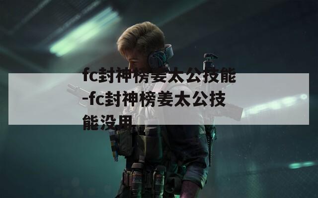 fc封神榜姜太公技能-fc封神榜姜太公技能没用
