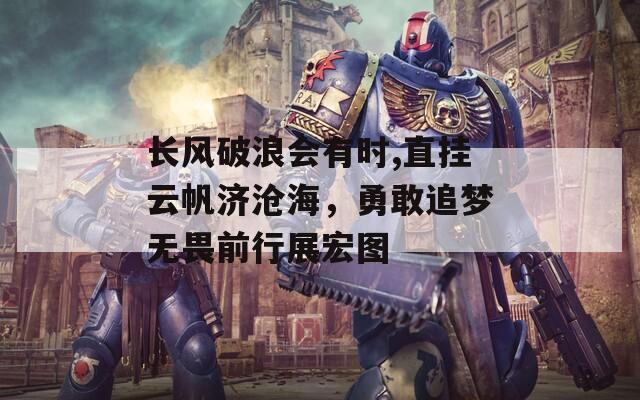 长风破浪会有时,直挂云帆济沧海，勇敢追梦无畏前行展宏图