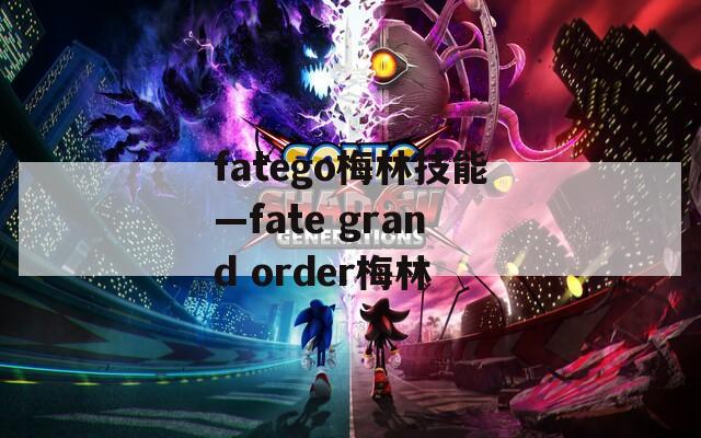 fatego梅林技能—fate grand order梅林