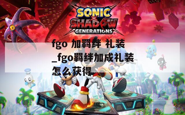 fgo 加羁绊 礼装_fgo羁绊加成礼装怎么获得