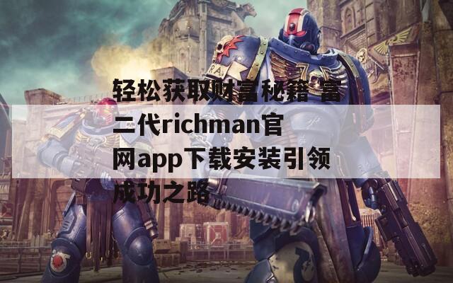 轻松获取财富秘籍 富二代richman官网app下载安装引领成功之路