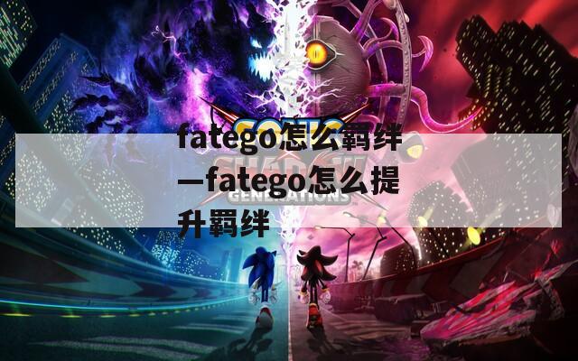fatego怎么羁绊—fatego怎么提升羁绊