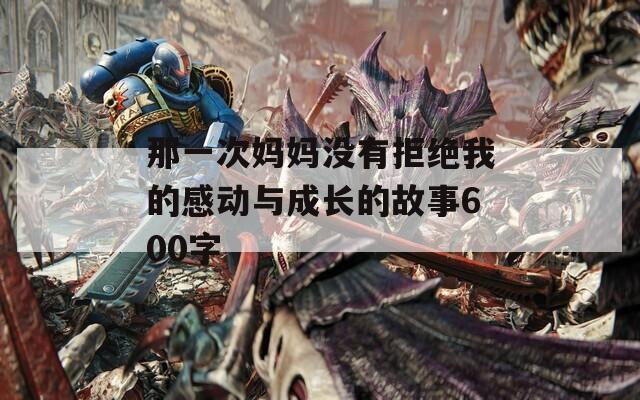 那一次妈妈没有拒绝我的感动与成长的故事600字
