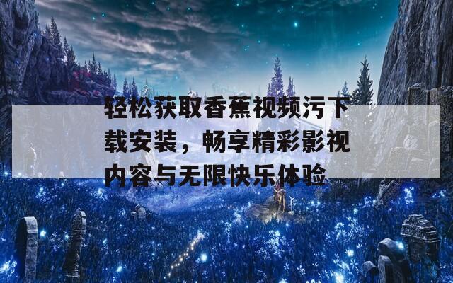 轻松获取香蕉视频污下载安装，畅享精彩影视内容与无限快乐体验
