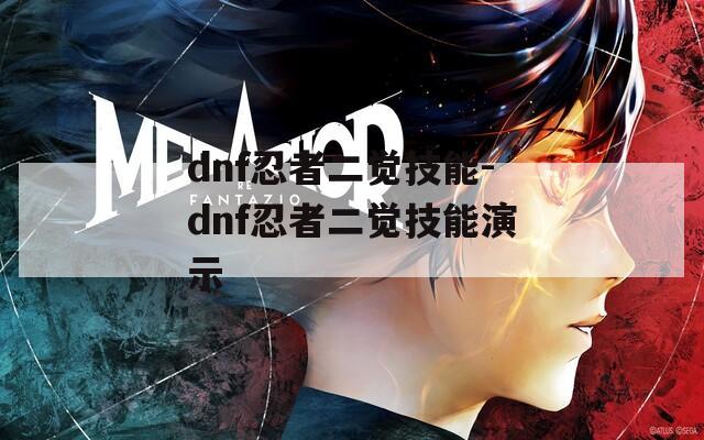dnf忍者二觉技能-dnf忍者二觉技能演示