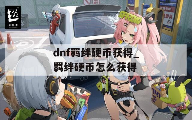 dnf羁绊硬币获得_羁绊硬币怎么获得