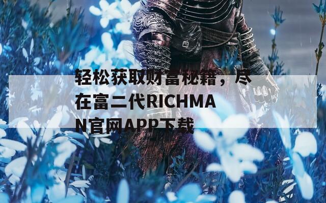 轻松获取财富秘籍，尽在富二代RICHMAN官网APP下载