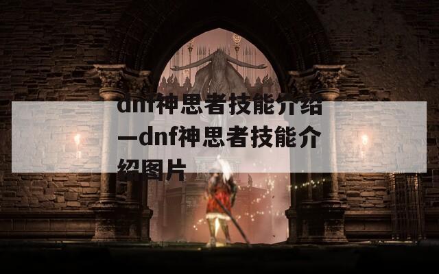 dnf神思者技能介绍—dnf神思者技能介绍图片
