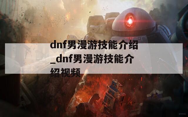dnf男漫游技能介绍_dnf男漫游技能介绍视频