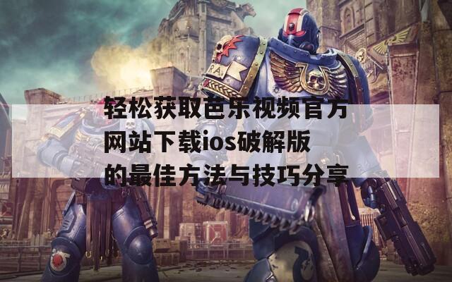 轻松获取芭乐视频官方网站下载ios破解版的最佳方法与技巧分享