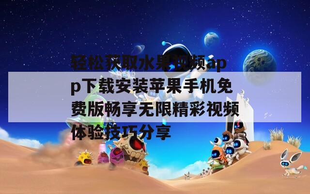 轻松获取水果视频app下载安装苹果手机免费版畅享无限精彩视频体验技巧分享