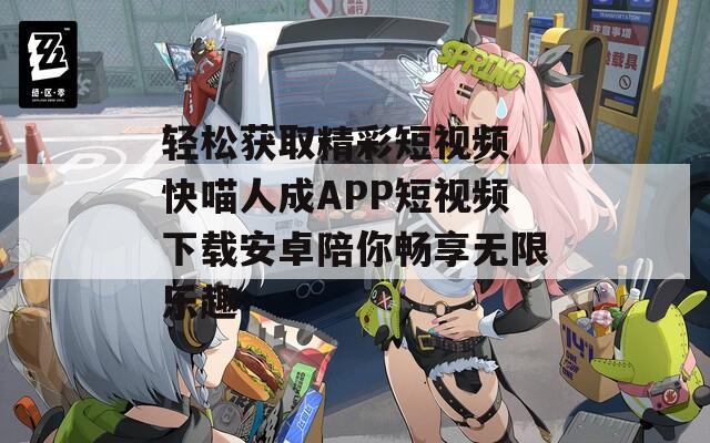 轻松获取精彩短视频 快喵人成APP短视频下载安卓陪你畅享无限乐趣