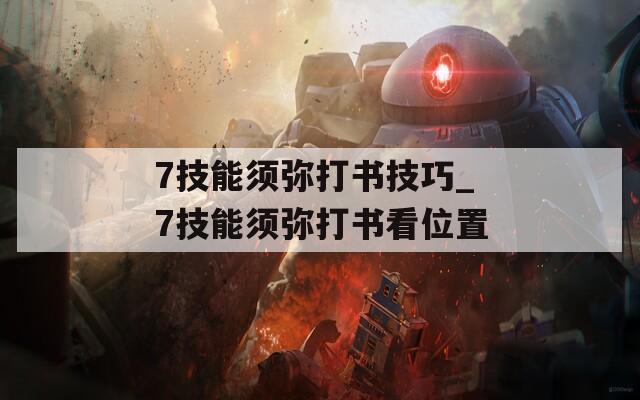 7技能须弥打书技巧_7技能须弥打书看位置