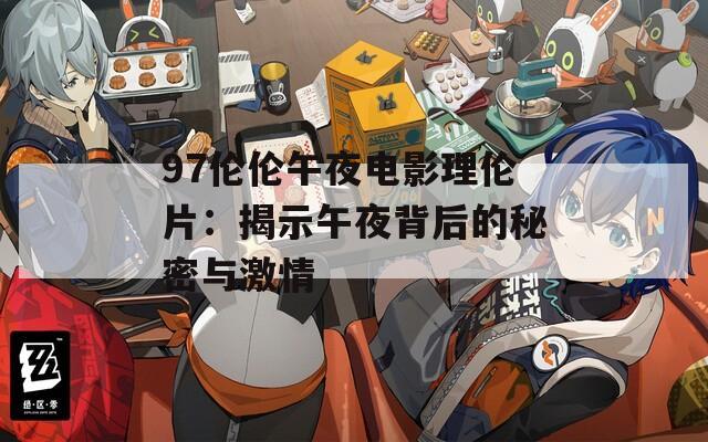 97伦伦午夜电影理伦片：揭示午夜背后的秘密与激情