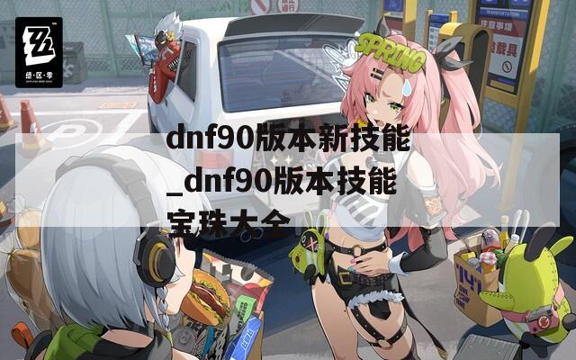 dnf90版本新技能_dnf90版本技能宝珠大全