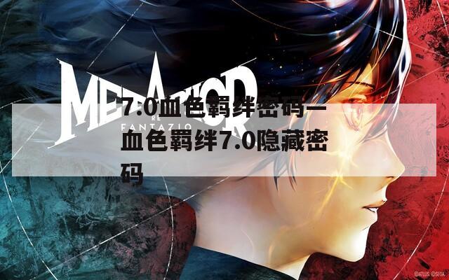 7.0血色羁绊密码—血色羁绊7.0隐藏密码