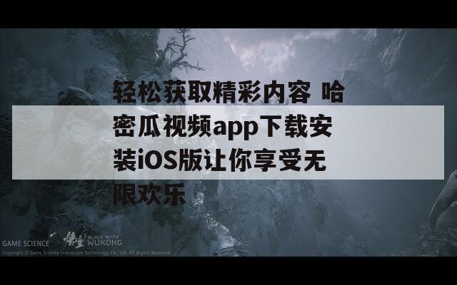 轻松获取精彩内容 哈密瓜视频app下载安装iOS版让你享受无限欢乐