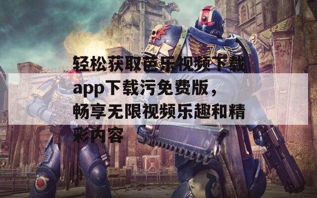 轻松获取芭乐视频下载app下载污免费版，畅享无限视频乐趣和精彩内容