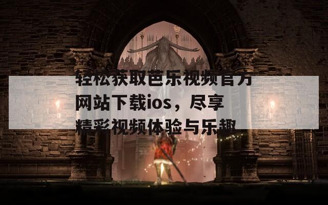 轻松获取芭乐视频官方网站下载ios，尽享精彩视频体验与乐趣