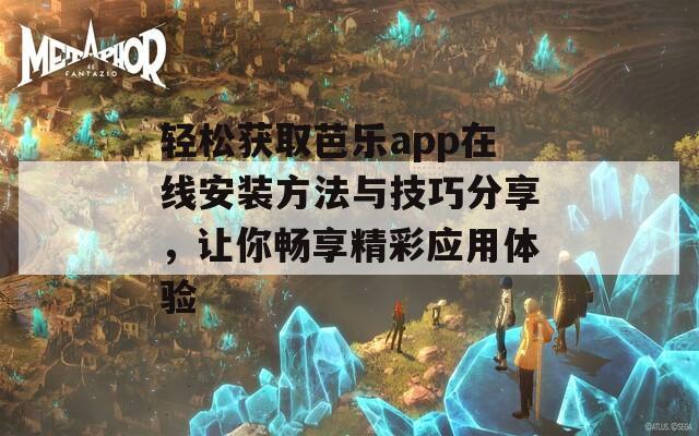 轻松获取芭乐app在线安装方法与技巧分享，让你畅享精彩应用体验