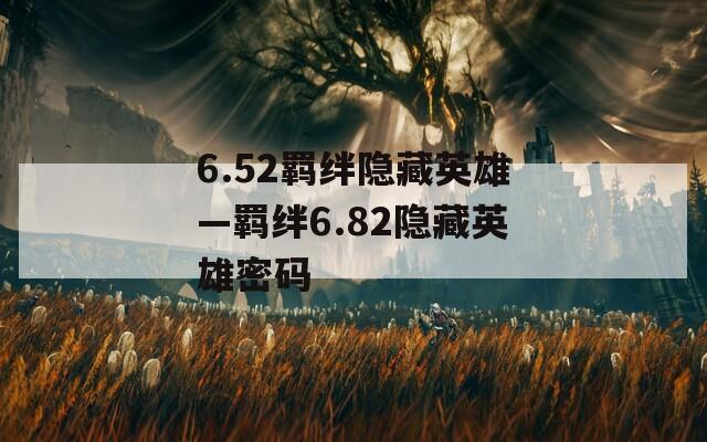 6.52羁绊隐藏英雄—羁绊6.82隐藏英雄密码