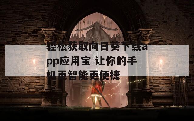 轻松获取向日葵下载app应用宝 让你的手机更智能更便捷