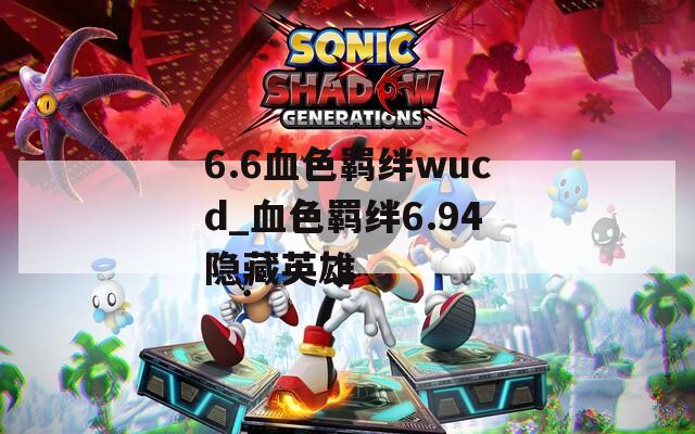 6.6血色羁绊wucd_血色羁绊6.94隐藏英雄